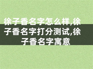 徐子香名字怎么样,徐子香名字打分测试,徐子香名字寓意