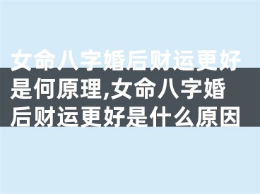 女命八字婚后财运更好是何原理,女命八字婚后财运更好是什么原因