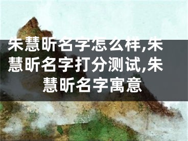朱慧昕名字怎么样,朱慧昕名字打分测试,朱慧昕名字寓意