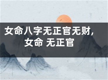 女命八字无正官无财,女命 无正官