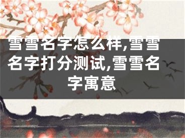 雪雪名字怎么样,雪雪名字打分测试,雪雪名字寓意