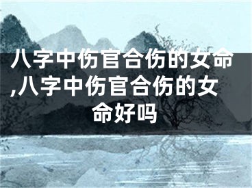 八字中伤官合伤的女命,八字中伤官合伤的女命好吗