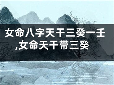 女命八字天干三癸一壬,女命天干带三癸