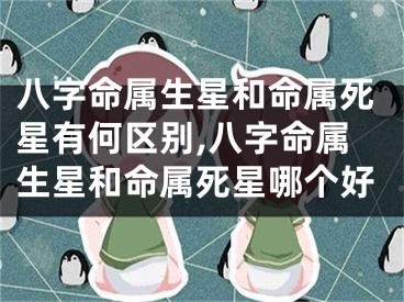 八字命属生星和命属死星有何区别,八字命属生星和命属死星哪个好