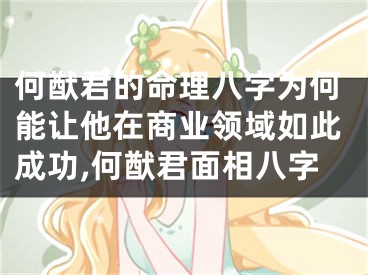 何猷君的命理八字为何能让他在商业领域如此成功,何猷君面相八字