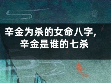 辛金为杀的女命八字,辛金是谁的七杀