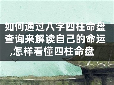 如何通过八字四柱命盘查询来解读自己的命运,怎样看懂四柱命盘