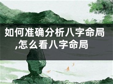 如何准确分析八字命局,怎么看八字命局