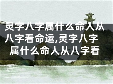 灵字八字属什么命人从八字看命运,灵字八字属什么命人从八字看