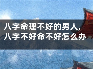 八字命理不好的男人,八字不好命不好怎么办
