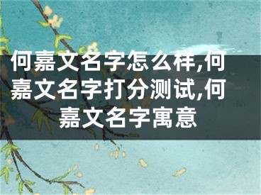 何嘉文名字怎么样,何嘉文名字打分测试,何嘉文名字寓意