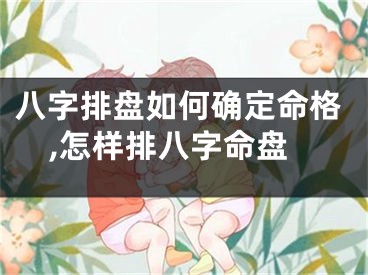八字排盘如何确定命格,怎样排八字命盘