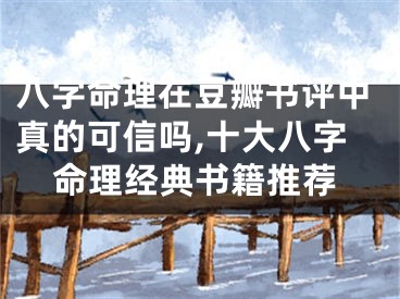 八字命理在豆瓣书评中真的可信吗,十大八字命理经典书籍推荐