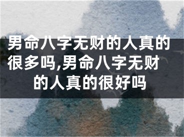 男命八字无财的人真的很多吗,男命八字无财的人真的很好吗