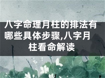八字命理月柱的排法有哪些具体步骤,八字月柱看命解读