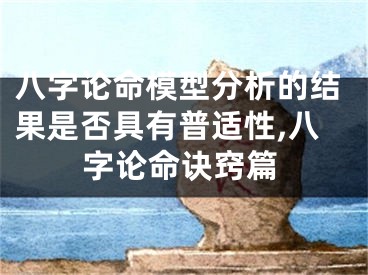 八字论命模型分析的结果是否具有普适性,八字论命诀窍篇