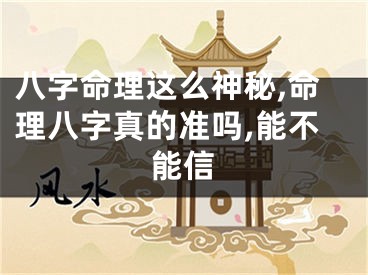 八字命理这么神秘,命理八字真的准吗,能不能信