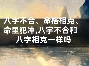 八字不合、命格相克、命里犯冲,八字不合和八字相克一样吗