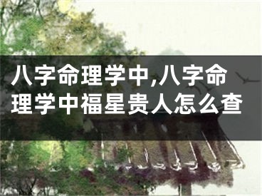 八字命理学中,八字命理学中福星贵人怎么查