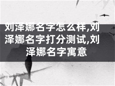 刘泽娜名字怎么样,刘泽娜名字打分测试,刘泽娜名字寓意