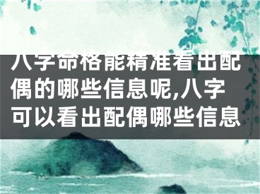 八字命格能精准看出配偶的哪些信息呢,八字可以看出配偶哪些信息