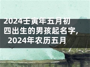 2024壬寅年五月初四出生的男孩起名字,2024年农历五月