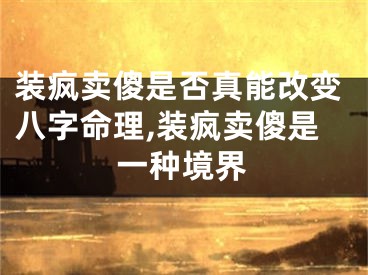 装疯卖傻是否真能改变八字命理,装疯卖傻是一种境界
