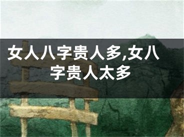 女人八字贵人多,女八字贵人太多