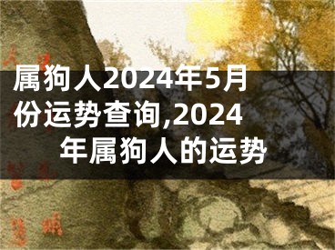 属狗人2024年5月份运势查询,2024年属狗人的运势