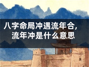 八字命局冲遇流年合,流年冲是什么意思