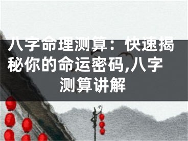 八字命理测算:快速揭秘你的命运密码,八字测算讲解