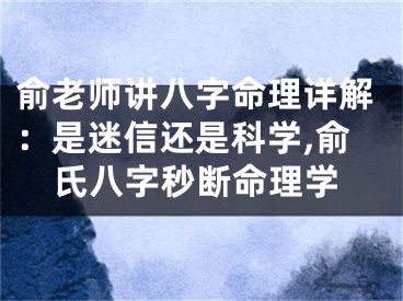 俞老师讲八字命理详解:是迷信还是科学,俞氏八字秒断命理学