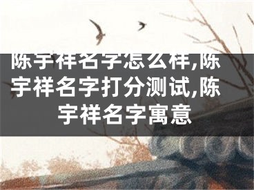陈宇祥名字怎么样,陈宇祥名字打分测试,陈宇祥名字寓意