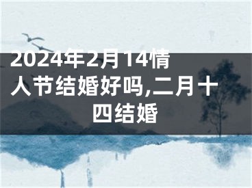 2024年2月14情人节结婚好吗,二月十四结婚