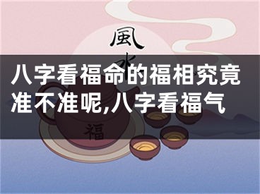八字看福命的福相究竟准不准呢,八字看福气
