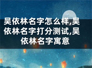 吴依林名字怎么样,吴依林名字打分测试,吴依林名字寓意