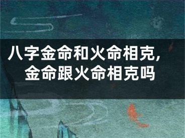八字金命和火命相克,金命跟火命相克吗