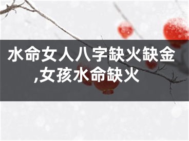 水命女人八字缺火缺金,女孩水命缺火