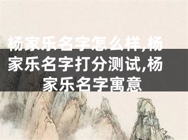 杨家乐名字怎么样,杨家乐名字打分测试,杨家乐名字寓意