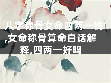 八字称骨女命四两一钱,女命称骨算命白话解释,四两一好吗