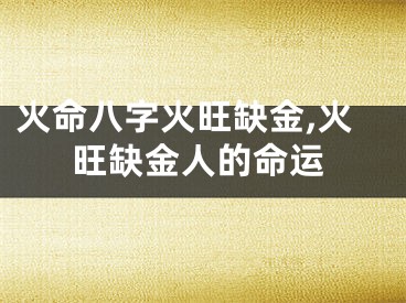 火命八字火旺缺金,火旺缺金人的命运