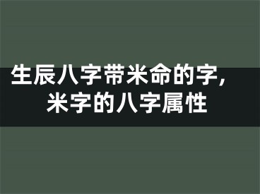 生辰八字带米命的字,米字的八字属性