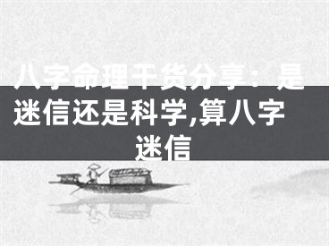 八字命理干货分享:是迷信还是科学,算八字迷信