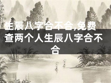 生辰八字合不合,免费查两个人生辰八字合不合