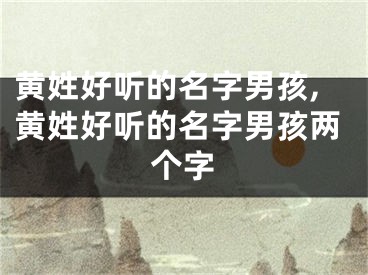 黄姓好听的名字男孩,黄姓好听的名字男孩两个字