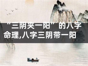 “三阴夹一阳”的八字命理,八字三阴带一阳