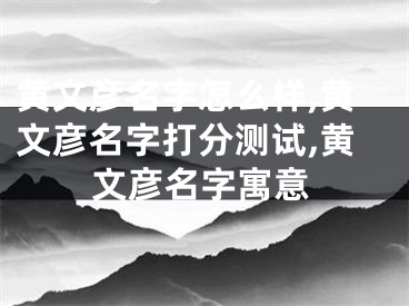 黄文彦名字怎么样,黄文彦名字打分测试,黄文彦名字寓意