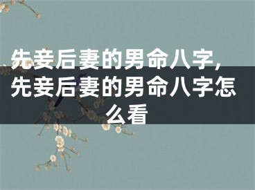 先妾后妻的男命八字,先妾后妻的男命八字怎么看