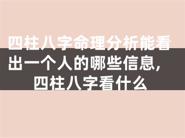 四柱八字命理分析能看出一个人的哪些信息,四柱八字看什么