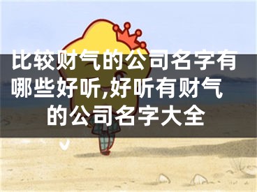 比较财气的公司名字有哪些好听,好听有财气的公司名字大全